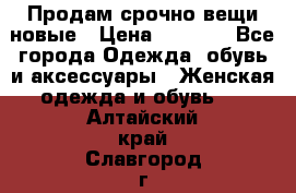 Продам срочно вещи новые › Цена ­ 1 000 - Все города Одежда, обувь и аксессуары » Женская одежда и обувь   . Алтайский край,Славгород г.